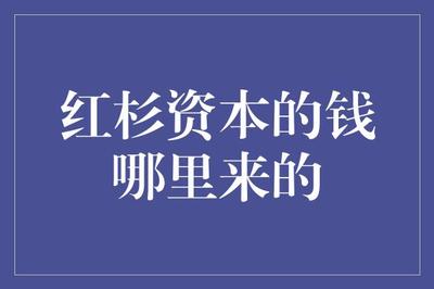 红杉资本的钱哪里来的 从科技巨头的崛起到创新项目的投资
